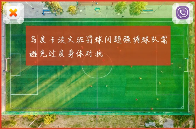 乌度卡谈文班罚球问题强调球队需避免过度身体对抗