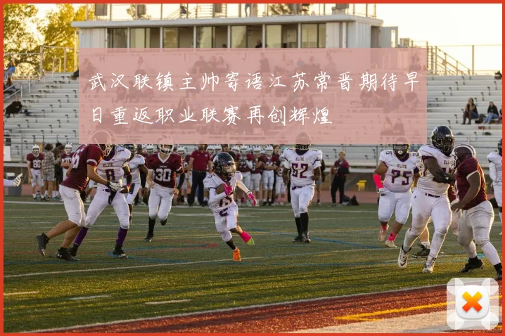 武汉联镇主帅寄语江苏常晋期待早日重返职业联赛再创辉煌