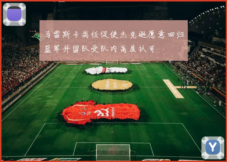 马雷斯卡离任促使杰克逊愿意回归蓝军并留队受队内高度认可